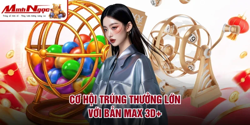 Cơ hội trúng thưởng lớn với bản max 3d+