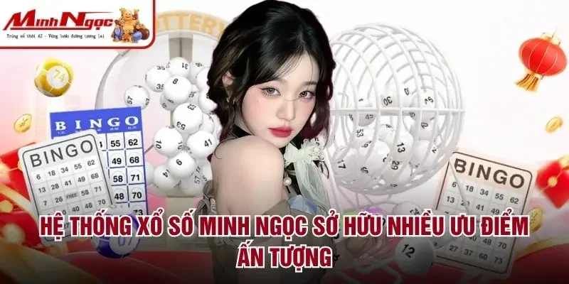Hệ thống Xổ số Minh Ngọc sở hữu nhiều ưu điểm ấn tượng