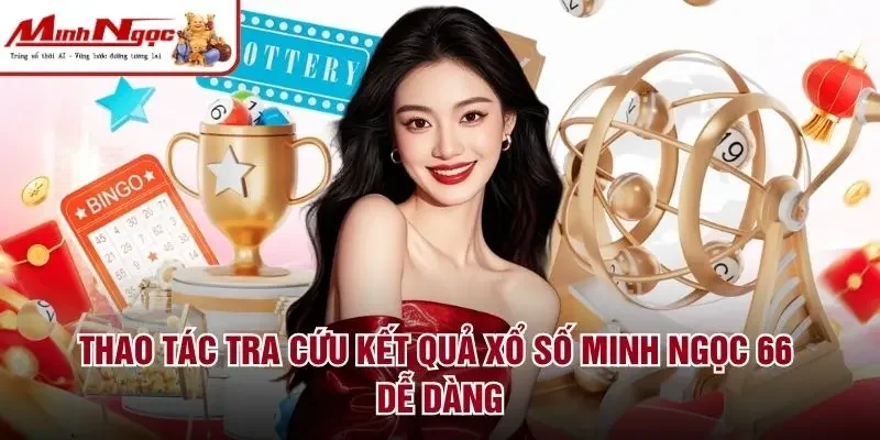 Thao tác tra cứu kết quả xổ số Minh Ngọc 66 dễ dàng