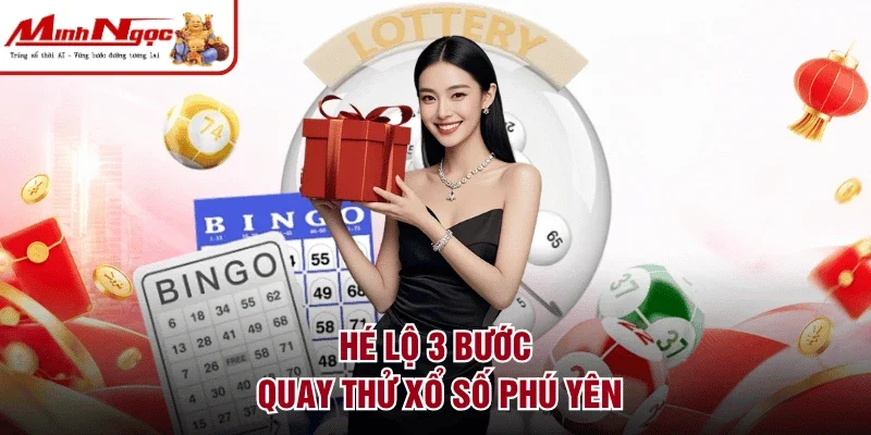 Hé lộ 3 bước quay thử xổ số Phú Yên