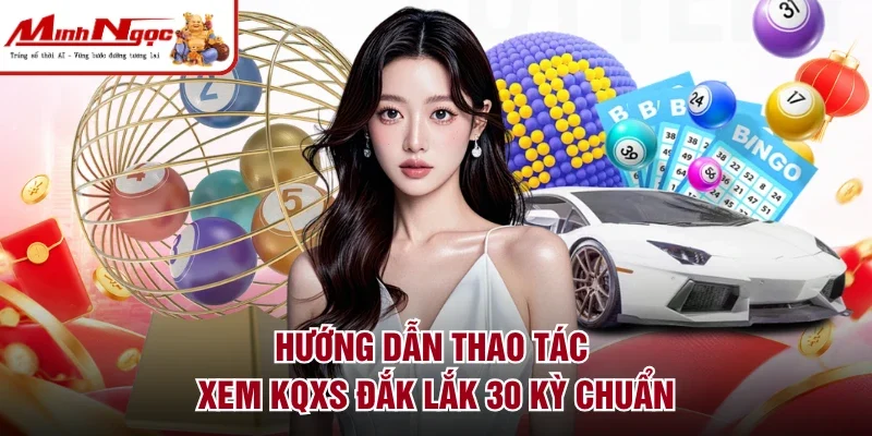 Hướng dẫn thao tác xem KQXS Đắk Lắk 30 kỳ chuẩn