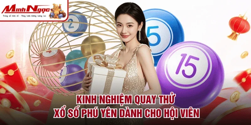 Kinh nghiệm quay thử xổ số Phú Yên dành cho hội viên