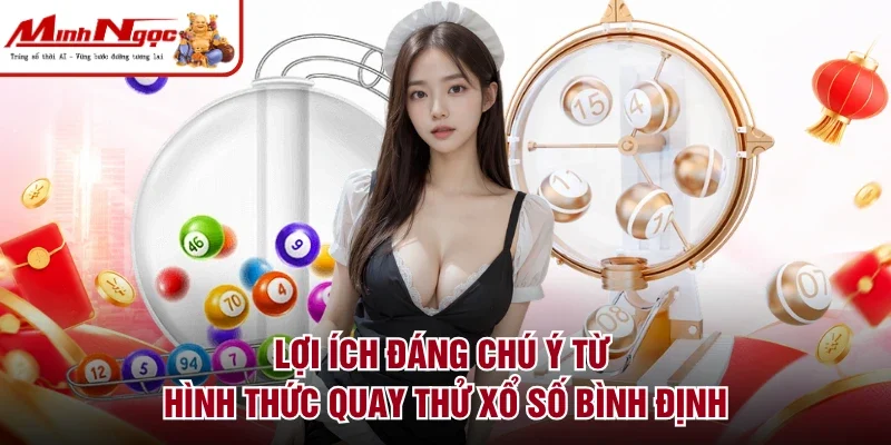 Lợi ích đáng chú ý từ hình thức quay thử xổ số Bình Định