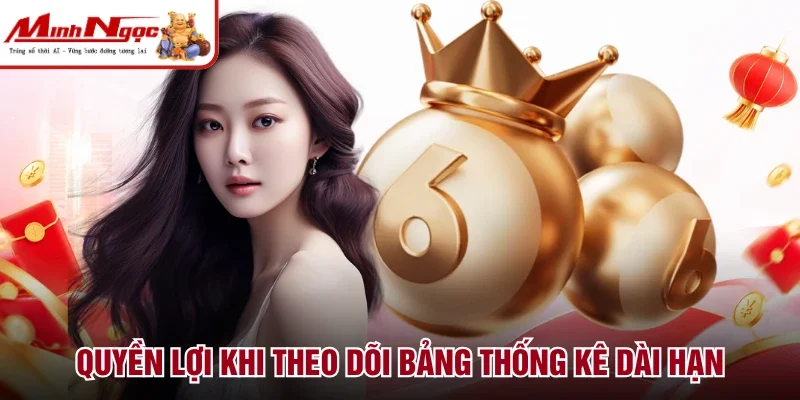 Quyền lợi khi theo dõi bảng thống kê dài hạn