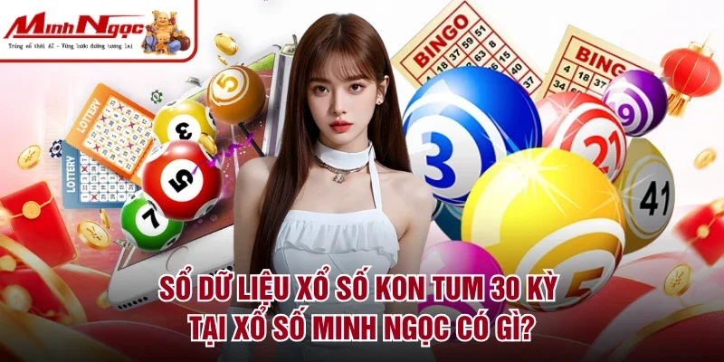 Sổ dữ liệu xổ số Kon Tum 30 kỳ tại xổ số Minh Ngọc có gì?
