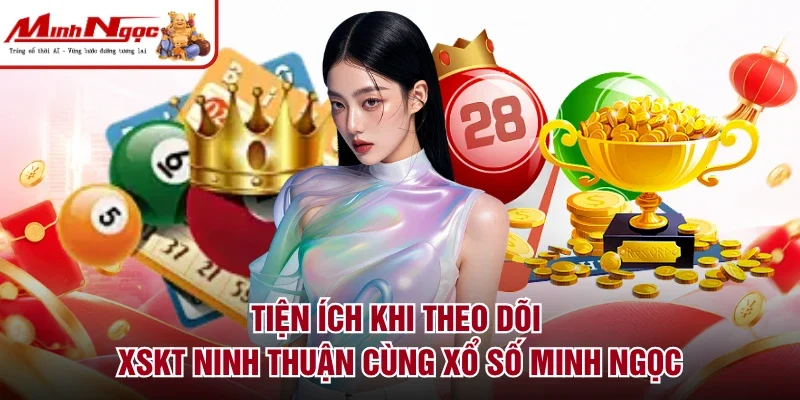 Tiện ích khi theo dõi XSKT Ninh Thuận cùng xổ số Minh Ngọc