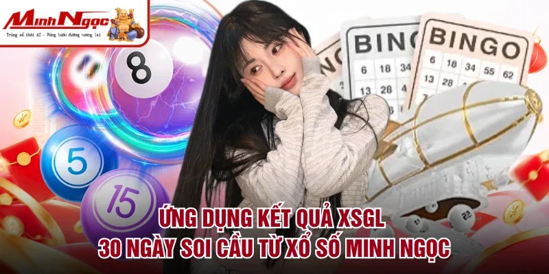 Ứng dụng kết quả XSGL 30 ngày soi cầu từ xổ số Minh Ngọc
