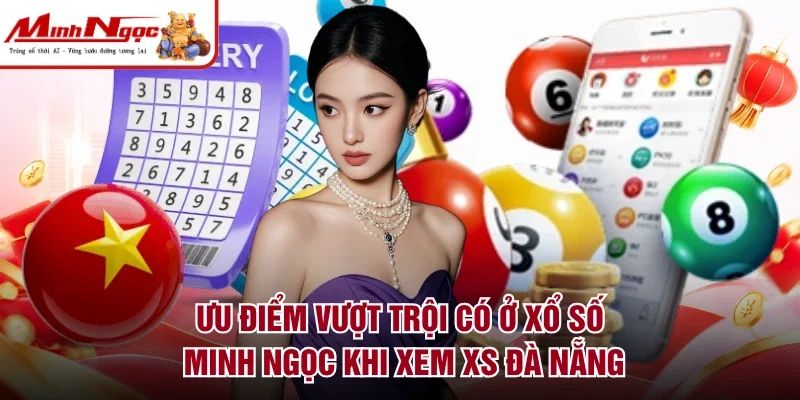 Ưu điểm vượt trội có ở xổ số Minh Ngọc khi xem XS Đà Nẵng